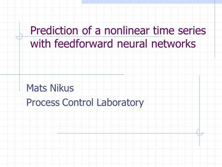 Prediction of a nonlinear time series with feedforward neural networks Mats Nikus Process Control Laboratory.