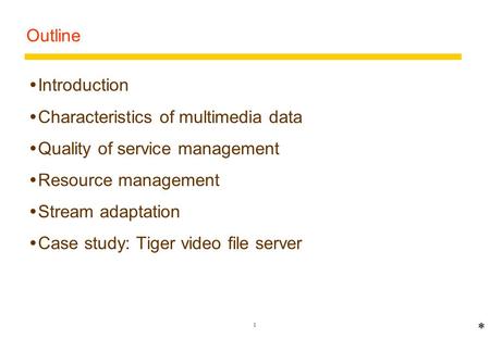 1 Outline *  Introduction  Characteristics of multimedia data  Quality of service management  Resource management  Stream adaptation  Case study: