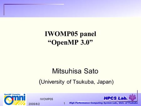 2005/6/2 IWOMP05 1 IWOMP05 panel “OpenMP 3.0” Mitsuhisa Sato ( University of Tsukuba, Japan)