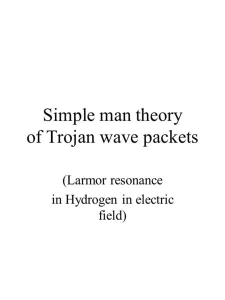 Simple man theory of Trojan wave packets (Larmor resonance in Hydrogen in electric field)