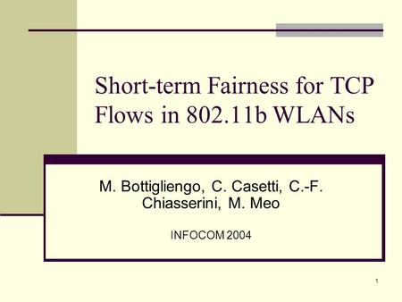 1 Short-term Fairness for TCP Flows in 802.11b WLANs M. Bottigliengo, C. Casetti, C.-F. Chiasserini, M. Meo INFOCOM 2004.