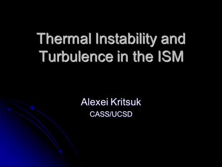 Thermal Instability and Turbulence in the ISM Alexei Kritsuk CASS/UCSD.