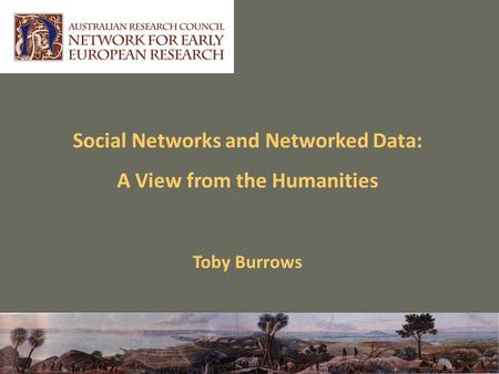 Social Networks and Networked Data: A View from the Humanities Toby Burrows.