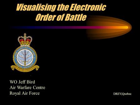 Visualising the Electronic Order of Battle WO Jeff Bird Air Warfare Centre Royal Air Force DREV,Quebec.
