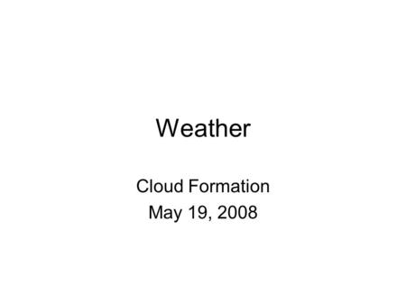Weather Cloud Formation May 19, 2008. Adiabatic Temperature Changes When air is allowed to expand, it cools, and when its is compressed, it warms. Do.