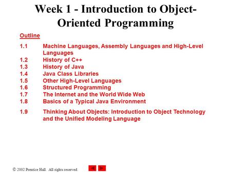  2002 Prentice Hall. All rights reserved. Week 1 - Introduction to Object- Oriented Programming Outline 1.1 Machine Languages, Assembly Languages and.