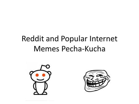 Reddit and Popular Internet Memes Pecha-Kucha. What is Reddit? Front page of the internet Social News Aggregator Community driven Social Book marking.