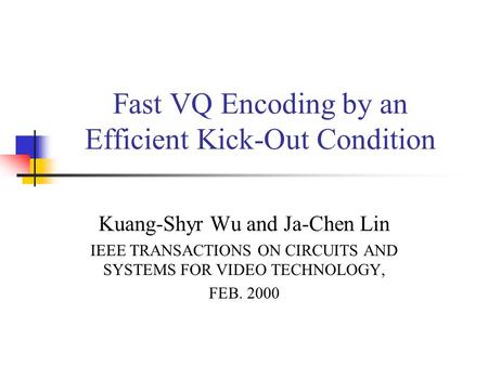 Fast VQ Encoding by an Efficient Kick-Out Condition Kuang-Shyr Wu and Ja-Chen Lin IEEE TRANSACTIONS ON CIRCUITS AND SYSTEMS FOR VIDEO TECHNOLOGY, FEB.