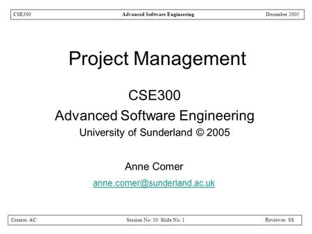 Creator: ACSession No: 10 Slide No: 1Reviewer: SS CSE300Advanced Software EngineeringDecember 2005 Project Management CSE300 Advanced Software Engineering.