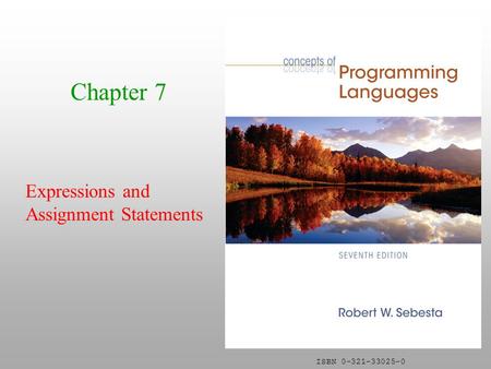 ISBN 0-321-33025-0 Chapter 7 Expressions and Assignment Statements.