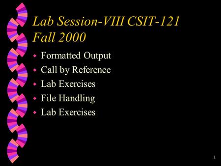 1 Lab Session-VIII CSIT-121 Fall 2000 w Formatted Output w Call by Reference w Lab Exercises w File Handling w Lab Exercises.