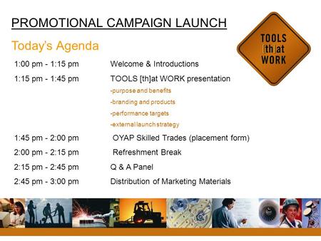 PROMOTIONAL CAMPAIGN LAUNCH Today’s Agenda 1:00 pm - 1:15 pm Welcome & Introductions 1:15 pm - 1:45 pmTOOLS [th]at WORK presentation -purpose and benefits.