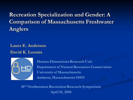 Recreation Specialization and Gender: A Comparison of Massachusetts Freshwater Anglers Laura E. Anderson David K. Loomis Human Dimensions Research Unit.