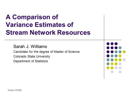 October, 25 2006 A Comparison of Variance Estimates of Stream Network Resources Sarah J. Williams Candidate for the degree of Master of Science Colorado.