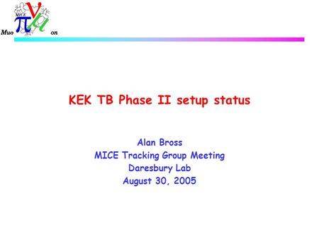 KEK TB Phase II setup status Alan Bross MICE Tracking Group Meeting Daresbury Lab August 30, 2005.