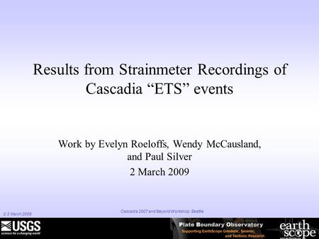 2-3 March 2009 Cascadia 2007 and Beyond Workshop, Seattle Results from Strainmeter Recordings of Cascadia “ETS” events Work by Evelyn Roeloffs, Wendy McCausland,