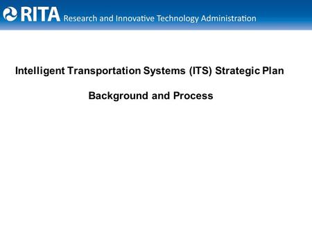 Intelligent Transportation Systems (ITS) Strategic Plan Background and Process.