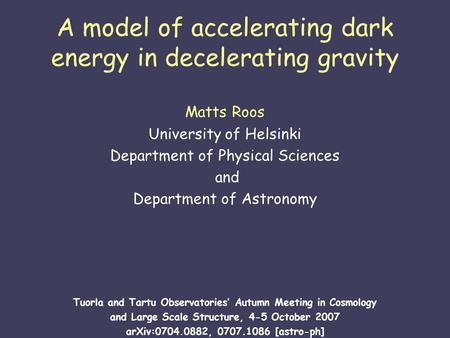 A model of accelerating dark energy in decelerating gravity Matts Roos University of Helsinki Department of Physical Sciences and Department of Astronomy.