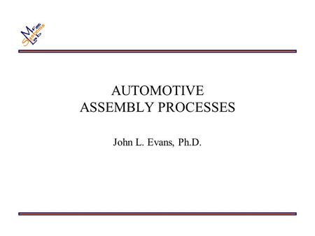 AUTOMOTIVE ASSEMBLY PROCESSES John L. Evans, Ph.D.