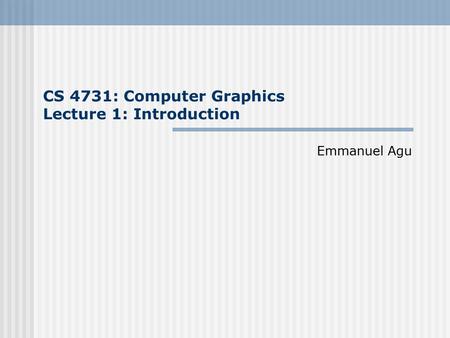 CS 4731: Computer Graphics Lecture 1: Introduction Emmanuel Agu.