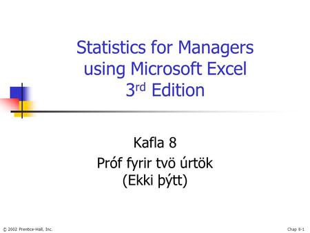 © 2002 Prentice-Hall, Inc.Chap 8-1 Statistics for Managers using Microsoft Excel 3 rd Edition Kafla 8 Próf fyrir tvö úrtök (Ekki þýtt)