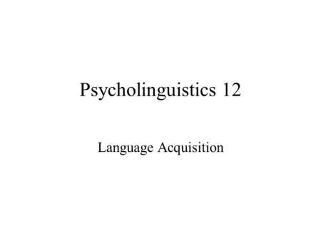 Psycholinguistics 12 Language Acquisition. Three variables of language acquisition Environmental Cognitive Innate.