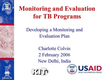 Monitoring and Evaluation for TB Programs Developing a Monitoring and Evaluation Plan Charlotte Colvin 2 February 2006 New Delhi, India.