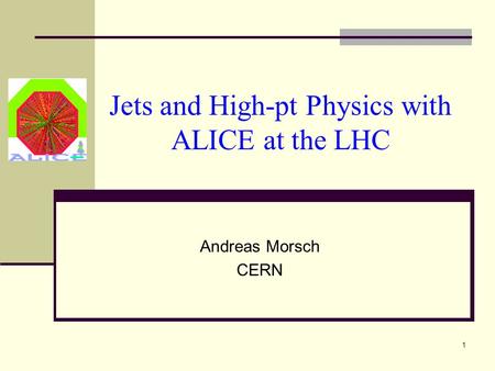 1 Jets and High-pt Physics with ALICE at the LHC Andreas Morsch CERN.
