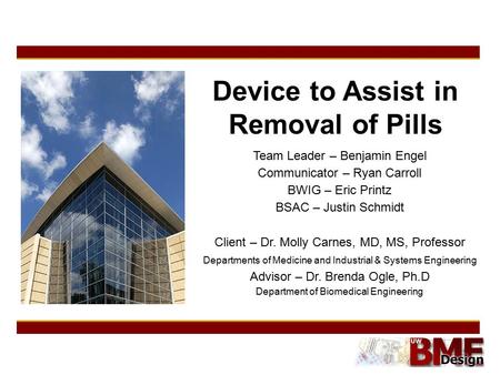 Device to Assist in Removal of Pills Team Leader – Benjamin Engel Communicator – Ryan Carroll BWIG – Eric Printz BSAC – Justin Schmidt Client – Dr. Molly.