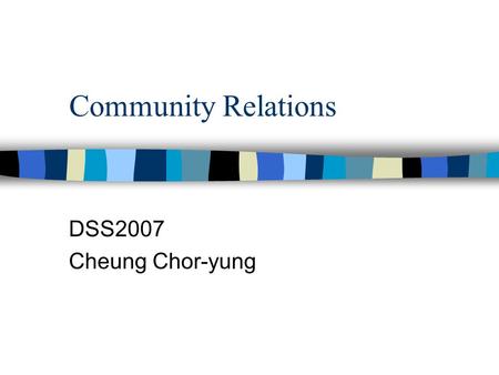 Community Relations DSS2007 Cheung Chor-yung. Study tips n Dos & Don’ts –be creative –be original –try to read the suggested reading as much as possible.
