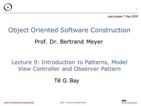 Chair of Software Engineering OOSC - Summer Semester 2005 1 Object Oriented Software Construction Prof. Dr. Bertrand Meyer Last update: 7 May 2005 Lecture.