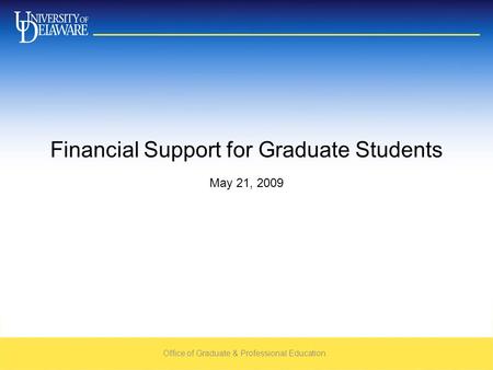 Office of Graduate & Professional Education May 21, 2009 Financial Support for Graduate Students.