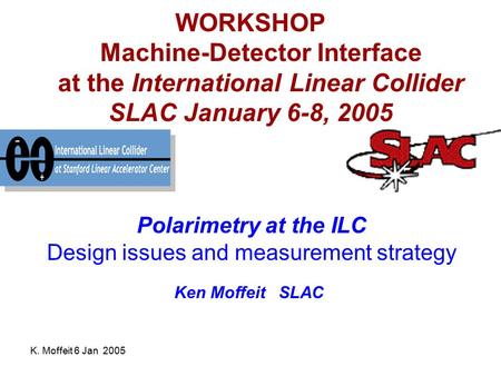 K. Moffeit 6 Jan 2005 WORKSHOP Machine-Detector Interface at the International Linear Collider SLAC January 6-8, 2005 Polarimetry at the ILC Design issues.