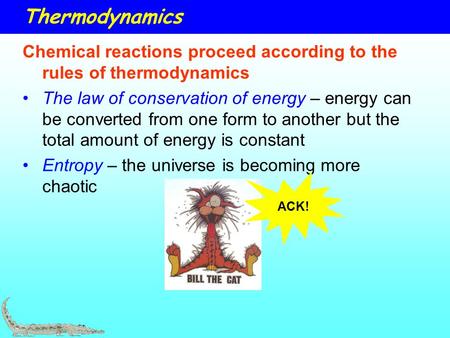 Thermodynamics Chemical reactions proceed according to the rules of thermodynamics The law of conservation of energy – energy can be converted from one.