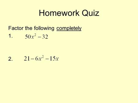 Homework Quiz Factor the following completely 1. 2.