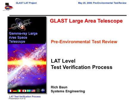 GLAST LAT ProjectMay 25, 2006: Pre-Environmental Test Review LAT Test Verification Process Presentation 4 of 12 GLAST Large Area Telescope Gamma-ray Large.