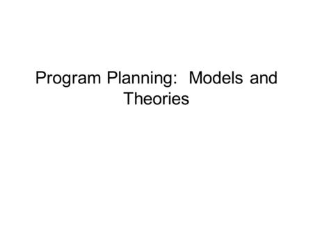 Program Planning: Models and Theories. Why Theories and Models? Builds clarity in understanding targeted health behavior and environmental context.