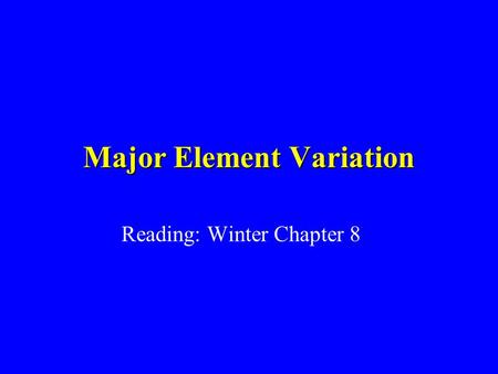 Major Element Variation Reading: Winter Chapter 8.