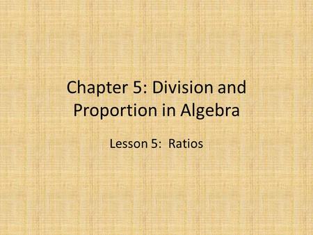 Chapter 5: Division and Proportion in Algebra Lesson 5: Ratios.
