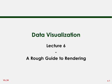 6.1 Vis_04 Data Visualization Lecture 6 - A Rough Guide to Rendering.
