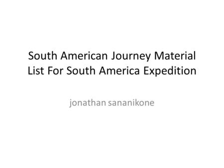 South American Journey Material List For South America Expedition jonathan sananikone.