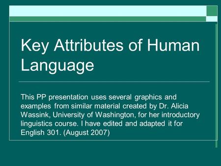 Key Attributes of Human Language This PP presentation uses several graphics and examples from similar material created by Dr. Alicia Wassink, University.