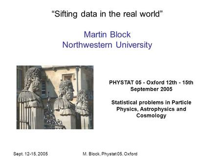 Sept. 12-15, 2005M. Block, Phystat 05, Oxford PHYSTAT 05 - Oxford 12th - 15th September 2005 Statistical problems in Particle Physics, Astrophysics and.
