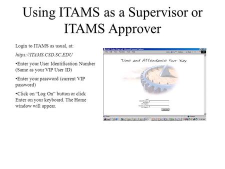 Using ITAMS as a Supervisor or ITAMS Approver Login to ITAMS as usual, at: https://ITAMS.CSD.SC.EDU Enter your User Identification Number (Same as your.