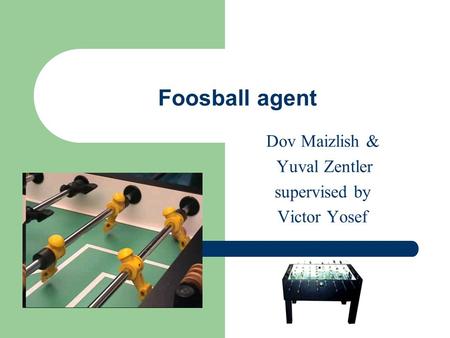 Foosball agent Dov Maizlish & Yuval Zentler supervised by Victor Yosef.