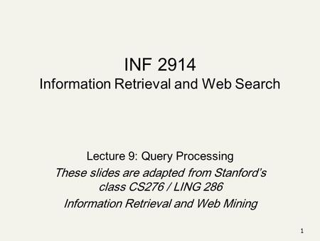 1 INF 2914 Information Retrieval and Web Search Lecture 9: Query Processing These slides are adapted from Stanford’s class CS276 / LING 286 Information.