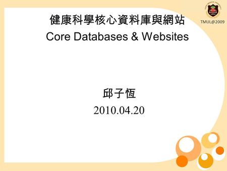健康科學核心資料庫與網站 Core Databases & Websites 邱子恆 2010.04.20.
