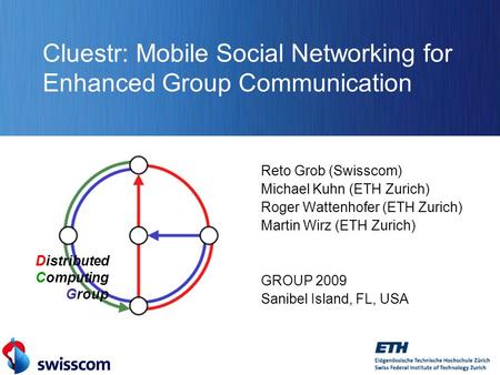 Distributed Computing Group Cluestr: Mobile Social Networking for Enhanced Group Communication Reto Grob (Swisscom) Michael Kuhn (ETH Zurich) Roger Wattenhofer.