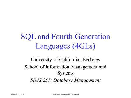 October 23, 2001Database Management -- R. Larson SQL and Fourth Generation Languages (4GLs) University of California, Berkeley School of Information Management.
