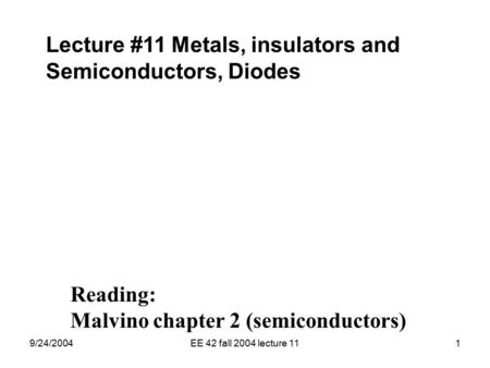 9/24/2004EE 42 fall 2004 lecture 111 Lecture #11 Metals, insulators and Semiconductors, Diodes Reading: Malvino chapter 2 (semiconductors)